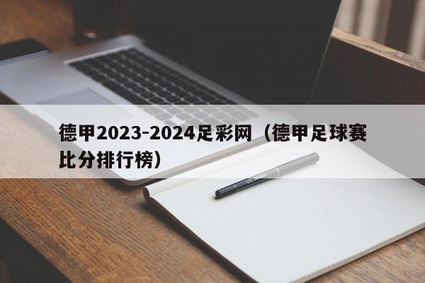 德甲2023-2024足彩网（德甲足球赛比分排行榜）