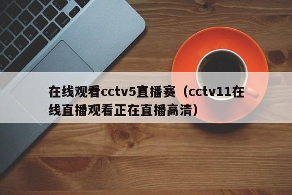 在线观看cctv5直播赛（cctv11在线直播观看正在直播高清）