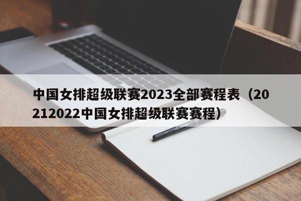 中国女排超级联赛2023全部赛程表（20212022中国女排超级联赛赛程）